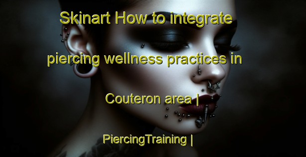 Skinart How to integrate piercing wellness practices in Couteron area | PiercingTraining | PiercingClasses | SkinartTraining-France